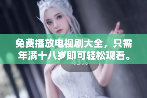 免费播放电视剧大全，只需年满十八岁即可轻松观看。