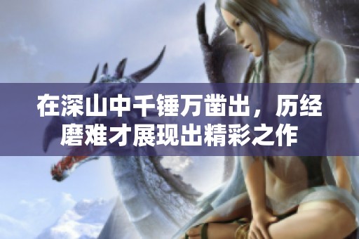 在深山中千锤万凿出，历经磨难才展现出精彩之作