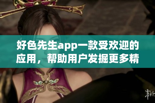好色先生app一款受欢迎的应用，帮助用户发掘更多精彩内容