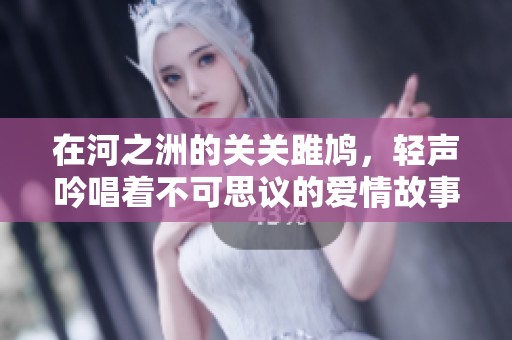 在河之洲的关关雎鸠，轻声吟唱着不可思议的爱情故事