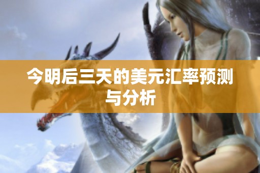 今明后三天的美元汇率预测与分析
