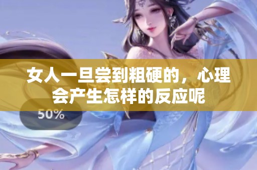 女人一旦尝到粗硬的，心理会产生怎样的反应呢