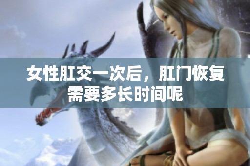女性肛交一次后，肛门恢复需要多长时间呢
