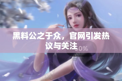 黑料公之于众，官网引发热议与关注