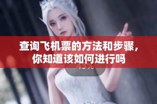 查询飞机票的方法和步骤，你知道该如何进行吗