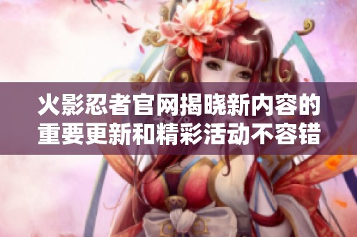 火影忍者官网揭晓新内容的重要更新和精彩活动不容错过