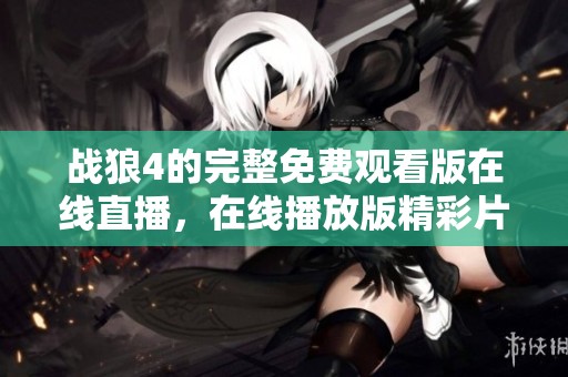 战狼4的完整免费观看版在线直播，在线播放版精彩片段一网打尽