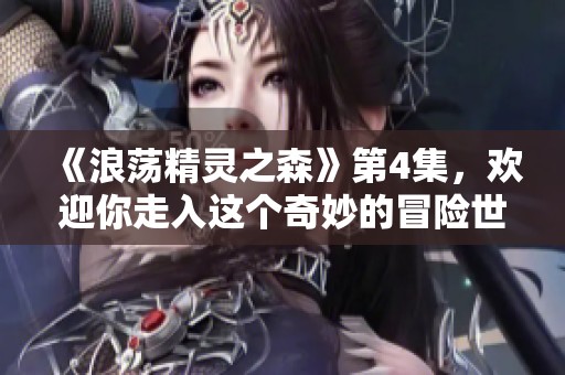 《浪荡精灵之森》第4集，欢迎你走入这个奇妙的冒险世界！