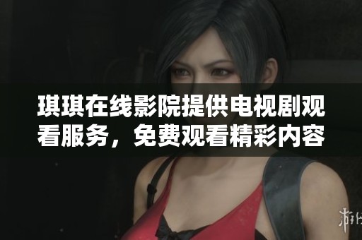 琪琪在线影院提供电视剧观看服务，免费观看精彩内容尽在琪琪在线影院