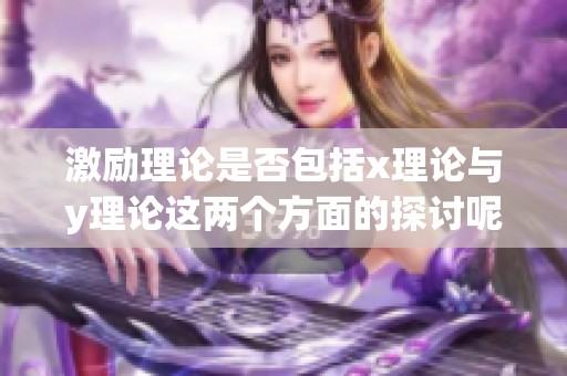 激励理论是否包括x理论与y理论这两个方面的探讨呢