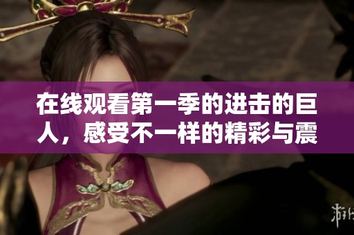 在线观看第一季的进击的巨人，感受不一样的精彩与震撼