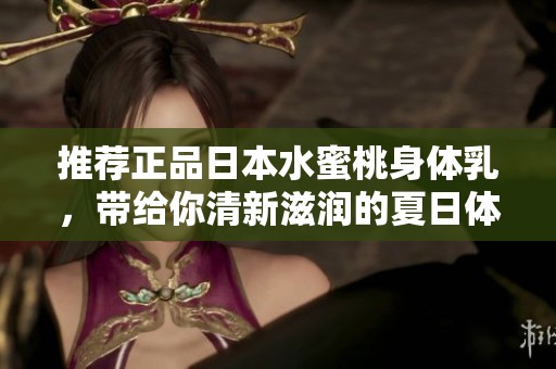 推荐正品日本水蜜桃身体乳，带给你清新滋润的夏日体验