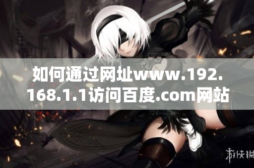 如何通过网址www.192.168.1.1访问百度.com网站的详细步骤