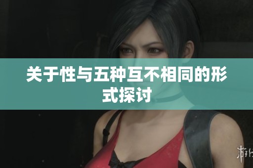 关于性与五种互不相同的形式探讨