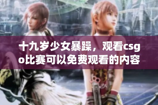 十九岁少女暴躁，观看csgo比赛可以免费观看的内容