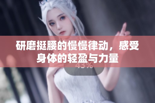 研磨挺腰的慢慢律动，感受身体的轻盈与力量