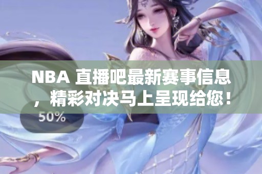 NBA 直播吧最新赛事信息，精彩对决马上呈现给您！