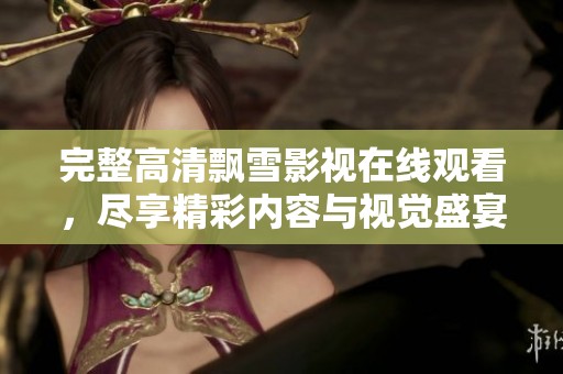 完整高清飘雪影视在线观看，尽享精彩内容与视觉盛宴