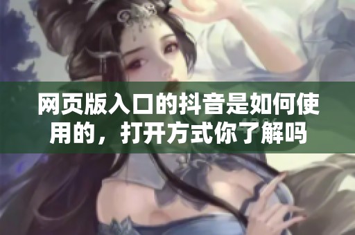 网页版入口的抖音是如何使用的，打开方式你了解吗