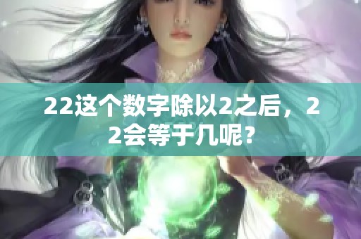 22这个数字除以2之后，22会等于几呢？