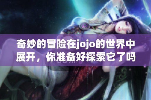 奇妙的冒险在jojo的世界中展开，你准备好探索它了吗