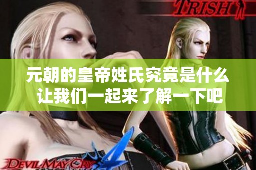 元朝的皇帝姓氏究竟是什么 让我们一起来了解一下吧