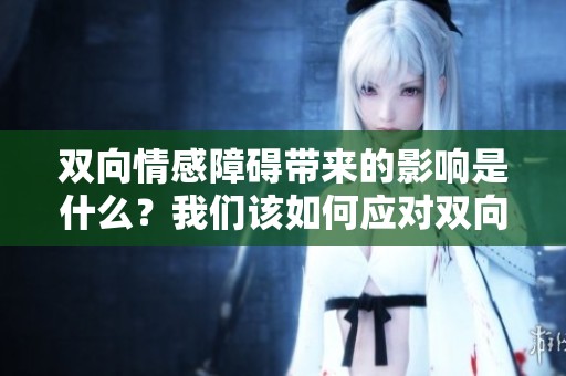 双向情感障碍带来的影响是什么？我们该如何应对双向情感障碍呢？