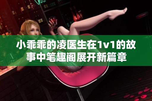 小乖乖的凌医生在1v1的故事中笔趣阁展开新篇章