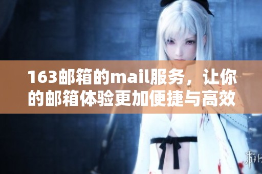163邮箱的mail服务，让你的邮箱体验更加便捷与高效