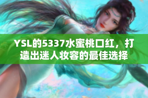 YSL的5337水蜜桃口红，打造出迷人妆容的最佳选择