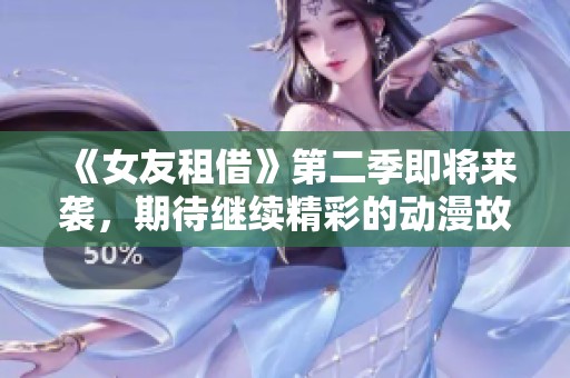 《女友租借》第二季即将来袭，期待继续精彩的动漫故事！