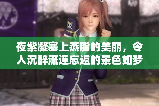 夜紫凝塞上燕脂的美丽，令人沉醉流连忘返的景色如梦般迷人