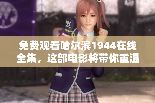 免费观看哈尔滨1944在线全集，这部电影将带你重温历史的岁月