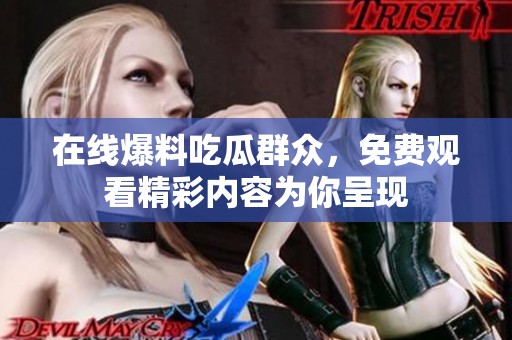 在线爆料吃瓜群众，免费观看精彩内容为你呈现