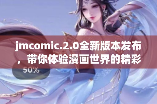 jmcomic.2.0全新版本发布，带你体验漫画世界的精彩革命