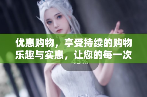 优惠购物，享受持续的购物乐趣与实惠，让您的每一次购买都充满惊喜。