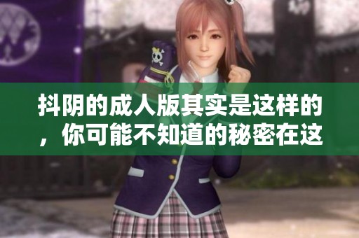 抖阴的**版其实是这样的，你可能不知道的秘密在这里揭晓