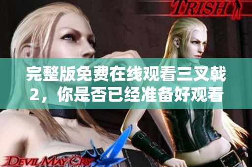 完整版免费在线观看三叉戟2，你是否已经准备好观看这部影片了呢