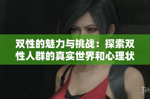 双性的魅力与挑战：探索双性人群的真实世界和心理状态