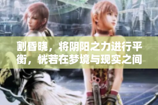 割昏晓，将阴阳之力进行平衡，恍若在梦境与现实之间穿梭