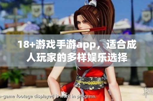 18+游戏手游app，适合**玩家的多样娱乐选择