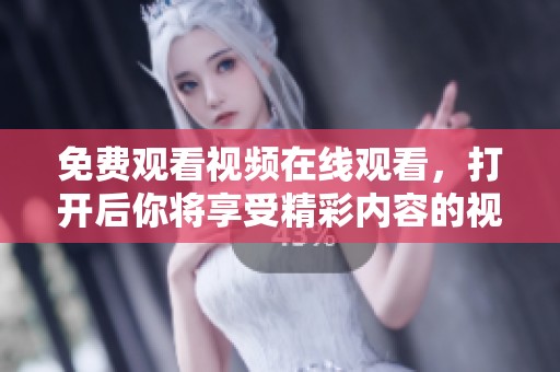 免费观看视频在线观看，打开后你将享受精彩内容的视觉盛宴