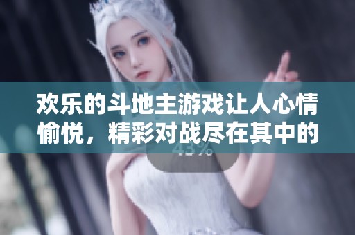 欢乐的***游戏让人心情愉悦，精彩对战尽在其中的快乐体验