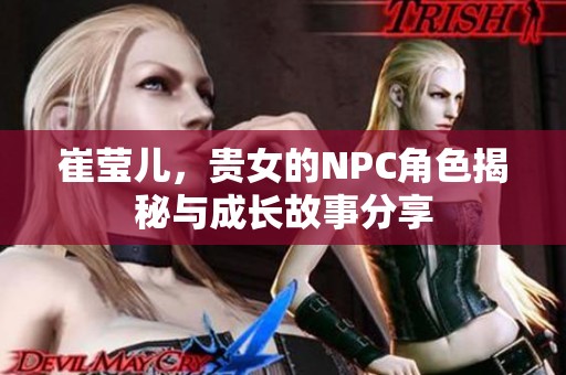 崔莹儿，贵女的NPC角色揭秘与成长故事分享