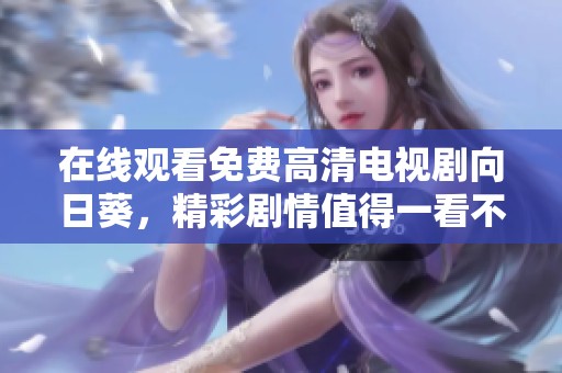 在线观看免费高清电视剧向日葵，精彩剧情值得一看不容错过！