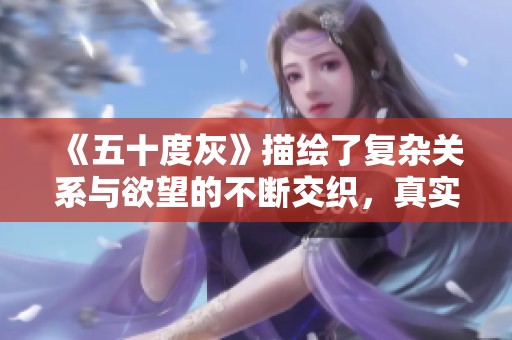 《五十度灰》描绘了复杂关系与欲望的不断交织，真实而深刻的情感探索。