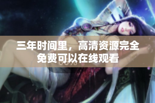 三年时间里，高清资源完全免费可以在线观看
