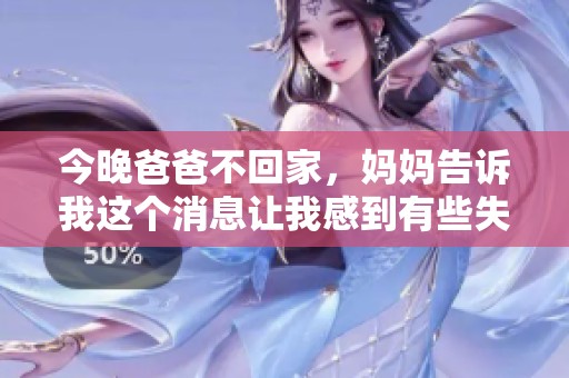 今晚爸爸不回家，妈妈告诉我这个消息让我感到有些失落