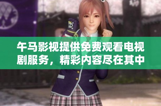 午马影视提供免费观看电视剧服务，精彩内容尽在其中，快来体验吧！