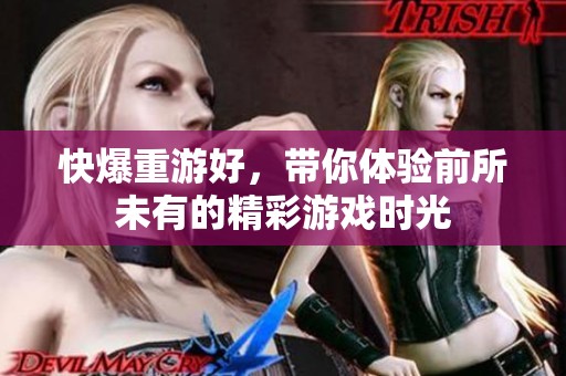 快爆重游好，带你体验前所未有的精彩游戏时光